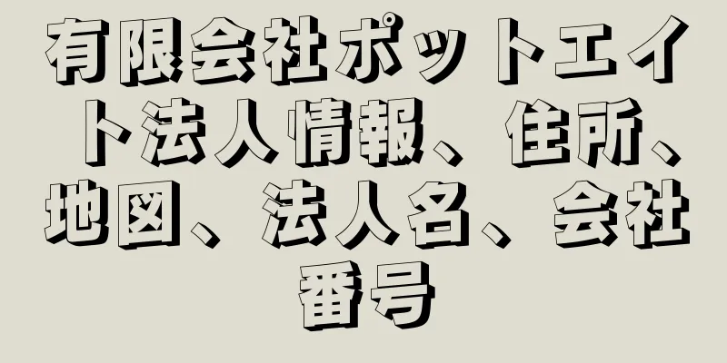 有限会社ポットエイト法人情報、住所、地図、法人名、会社番号