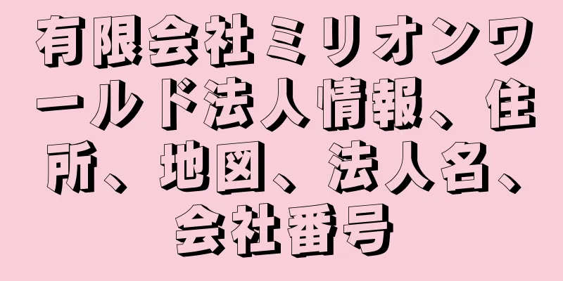 有限会社ミリオンワールド法人情報、住所、地図、法人名、会社番号