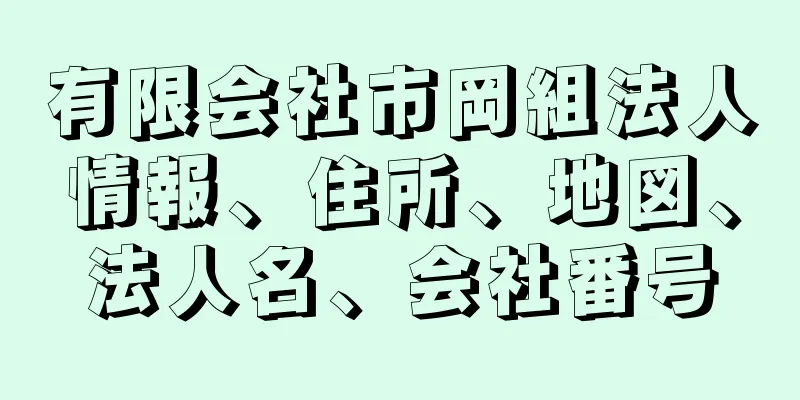 有限会社市岡組法人情報、住所、地図、法人名、会社番号