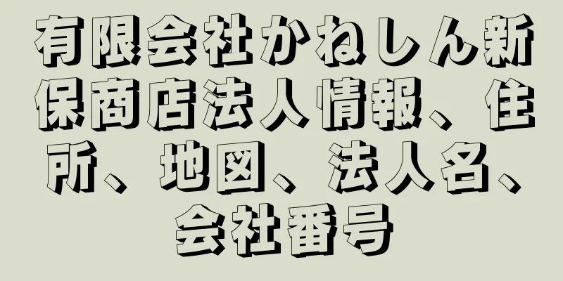有限会社かねしん新保商店法人情報、住所、地図、法人名、会社番号