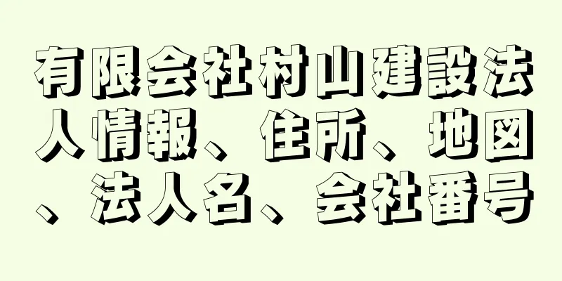 有限会社村山建設法人情報、住所、地図、法人名、会社番号