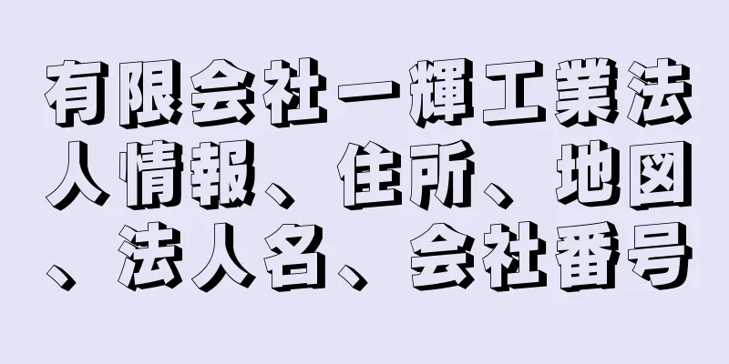 有限会社一輝工業法人情報、住所、地図、法人名、会社番号