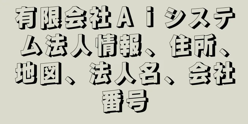 有限会社Ａｉシステム法人情報、住所、地図、法人名、会社番号