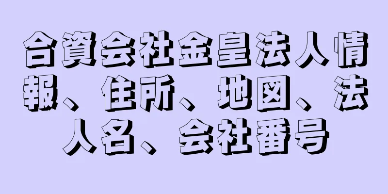 合資会社金皇法人情報、住所、地図、法人名、会社番号