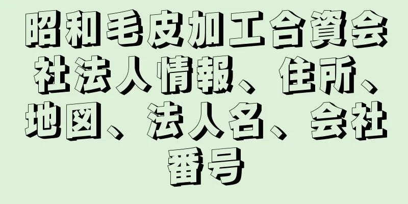 昭和毛皮加工合資会社法人情報、住所、地図、法人名、会社番号