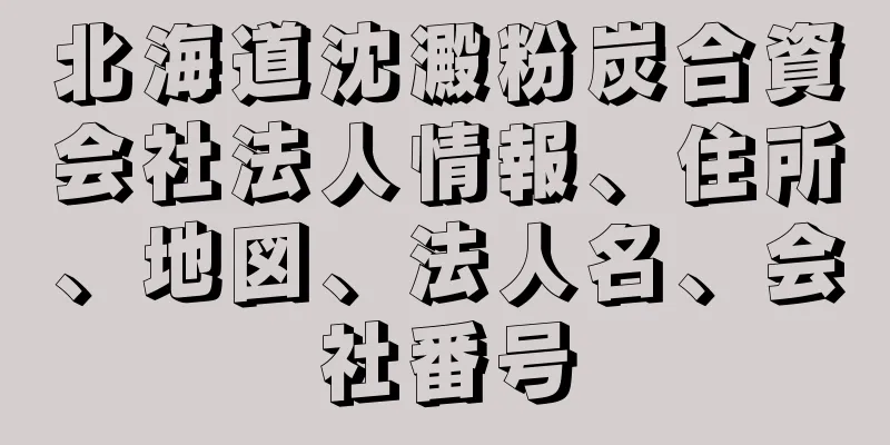 北海道沈澱粉炭合資会社法人情報、住所、地図、法人名、会社番号