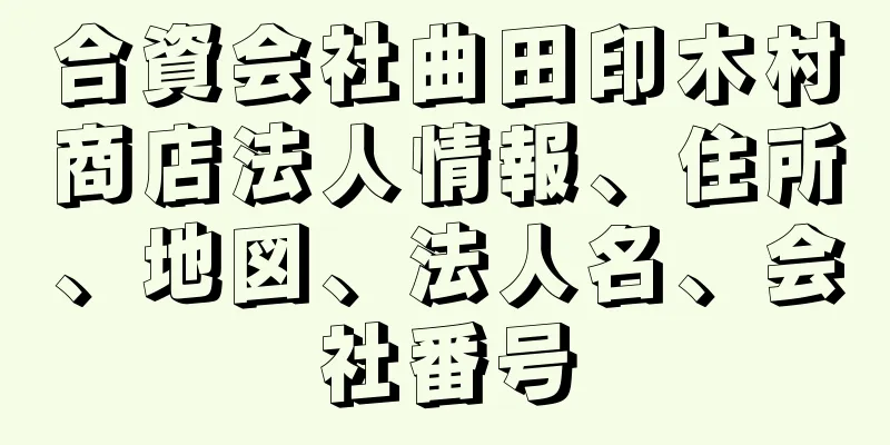 合資会社曲田印木村商店法人情報、住所、地図、法人名、会社番号