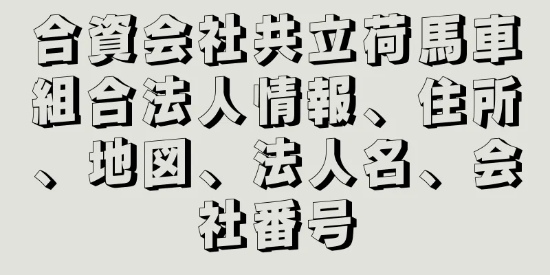 合資会社共立荷馬車組合法人情報、住所、地図、法人名、会社番号