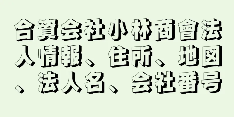 合資会社小林商會法人情報、住所、地図、法人名、会社番号