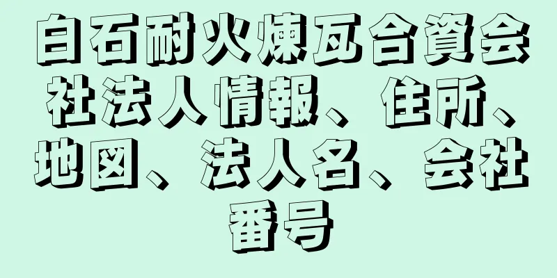 白石耐火煉瓦合資会社法人情報、住所、地図、法人名、会社番号