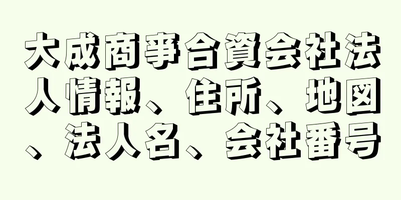 大成商亊合資会社法人情報、住所、地図、法人名、会社番号