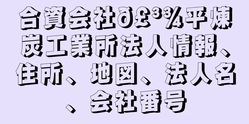 合資会社𣳾平煉炭工業所法人情報、住所、地図、法人名、会社番号