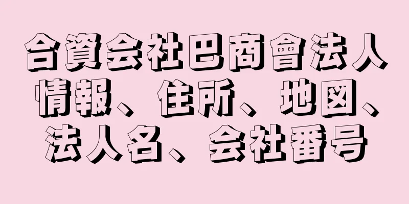 合資会社巴商會法人情報、住所、地図、法人名、会社番号