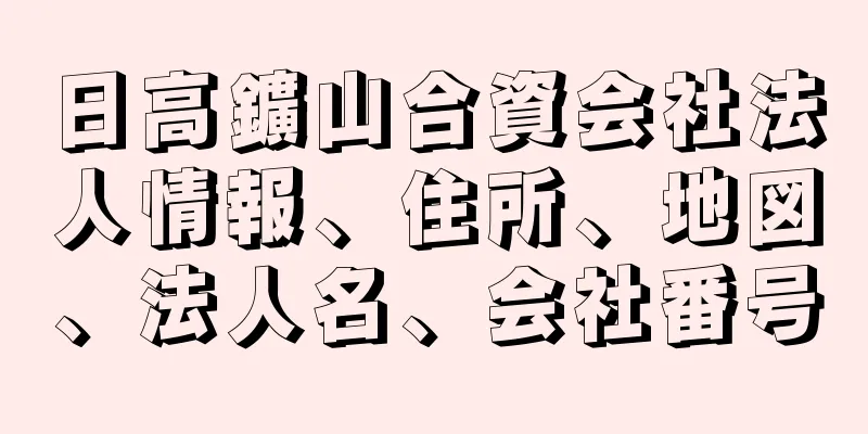 日高鑛山合資会社法人情報、住所、地図、法人名、会社番号