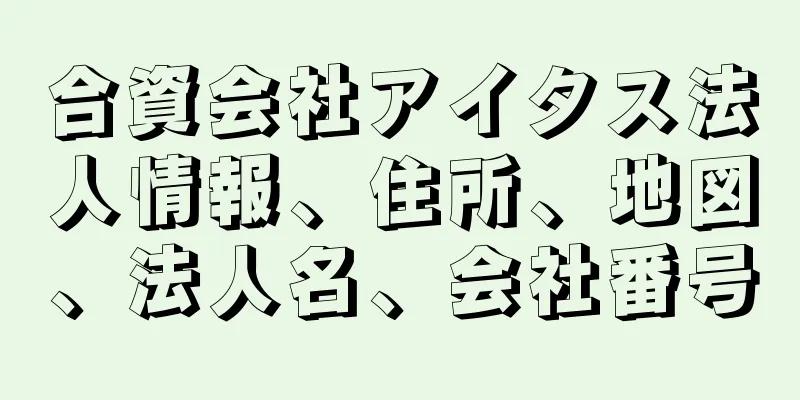 合資会社アイタス法人情報、住所、地図、法人名、会社番号