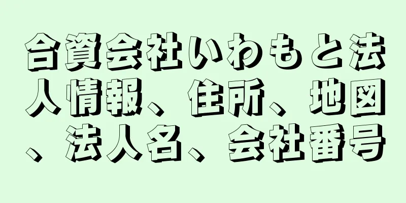 合資会社いわもと法人情報、住所、地図、法人名、会社番号