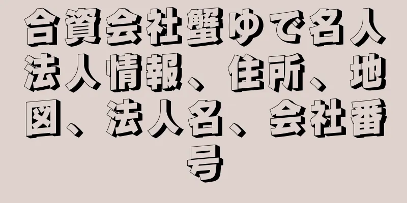 合資会社蟹ゆで名人法人情報、住所、地図、法人名、会社番号