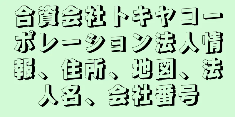 合資会社トキヤコーポレーション法人情報、住所、地図、法人名、会社番号