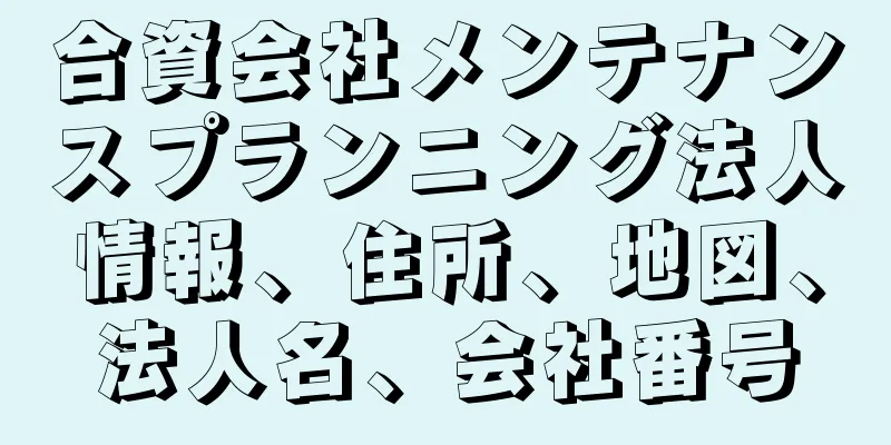 合資会社メンテナンスプランニング法人情報、住所、地図、法人名、会社番号