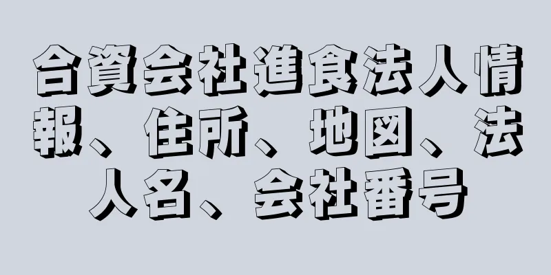 合資会社進食法人情報、住所、地図、法人名、会社番号