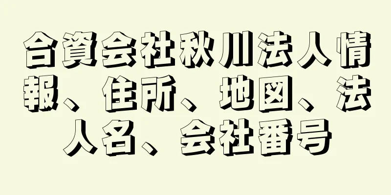 合資会社秋川法人情報、住所、地図、法人名、会社番号