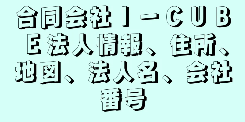 合同会社Ｉ－ＣＵＢＥ法人情報、住所、地図、法人名、会社番号