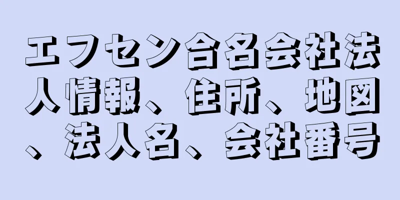 エフセン合名会社法人情報、住所、地図、法人名、会社番号