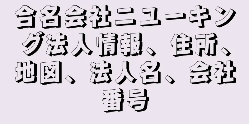 合名会社ニユーキング法人情報、住所、地図、法人名、会社番号