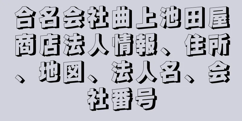 合名会社曲上池田屋商店法人情報、住所、地図、法人名、会社番号