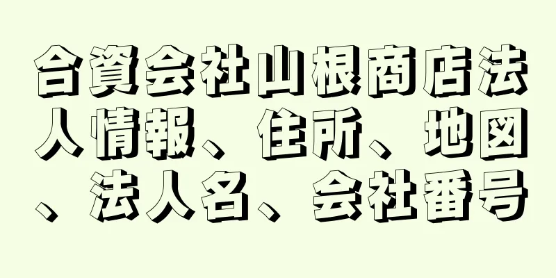 合資会社山根商店法人情報、住所、地図、法人名、会社番号