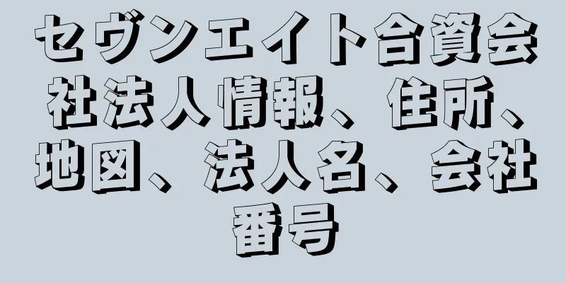 セヴンエイト合資会社法人情報、住所、地図、法人名、会社番号