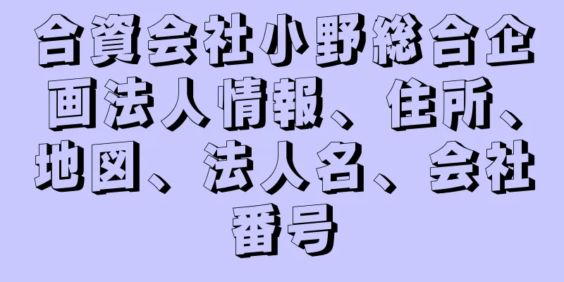 合資会社小野総合企画法人情報、住所、地図、法人名、会社番号