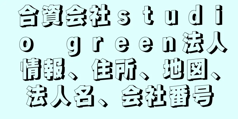 合資会社ｓｔｕｄｉｏ　ｇｒｅｅｎ法人情報、住所、地図、法人名、会社番号