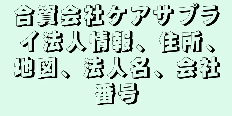 合資会社ケアサプライ法人情報、住所、地図、法人名、会社番号