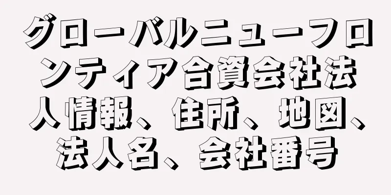 グローバルニューフロンティア合資会社法人情報、住所、地図、法人名、会社番号