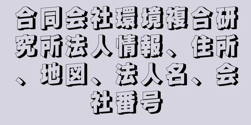 合同会社環境複合研究所法人情報、住所、地図、法人名、会社番号