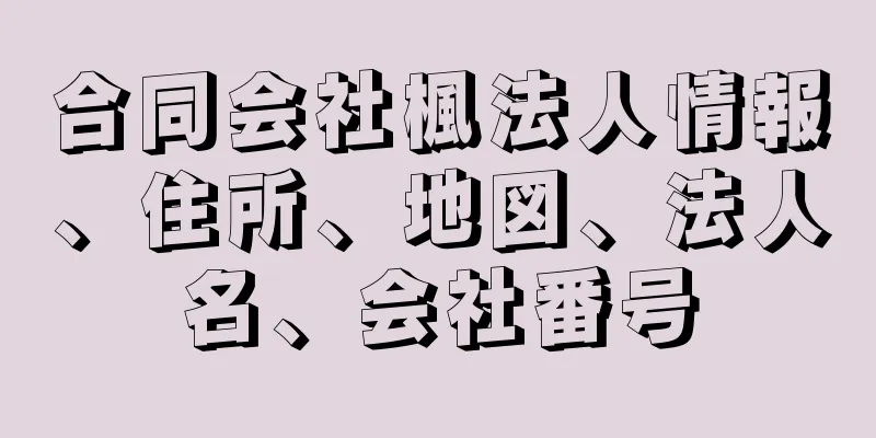 合同会社楓法人情報、住所、地図、法人名、会社番号