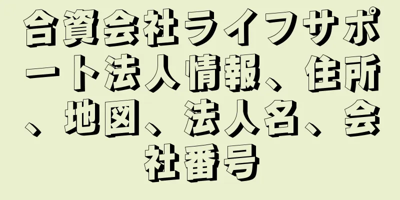 合資会社ライフサポート法人情報、住所、地図、法人名、会社番号