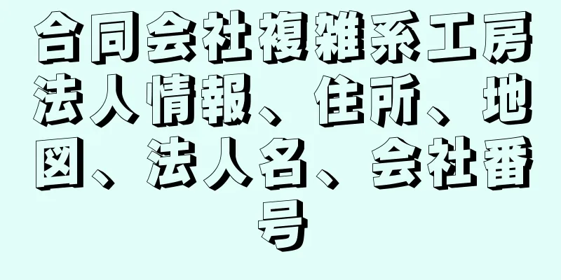 合同会社複雑系工房法人情報、住所、地図、法人名、会社番号