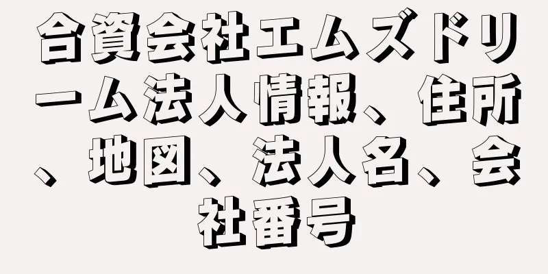 合資会社エムズドリーム法人情報、住所、地図、法人名、会社番号