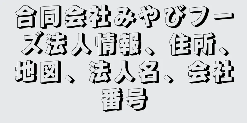 合同会社みやびフーズ法人情報、住所、地図、法人名、会社番号