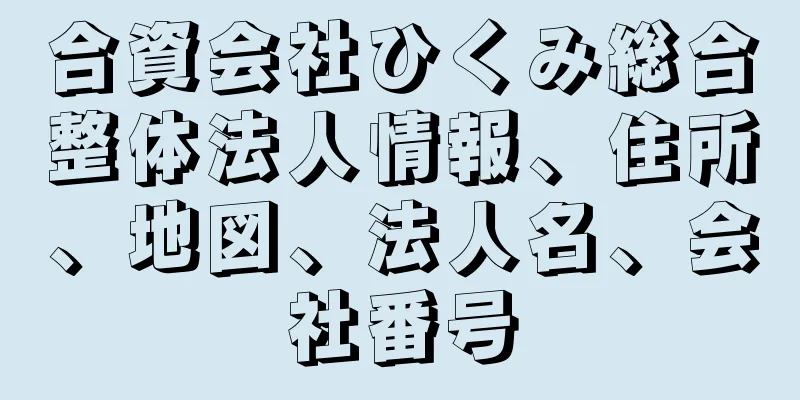 合資会社ひくみ総合整体法人情報、住所、地図、法人名、会社番号