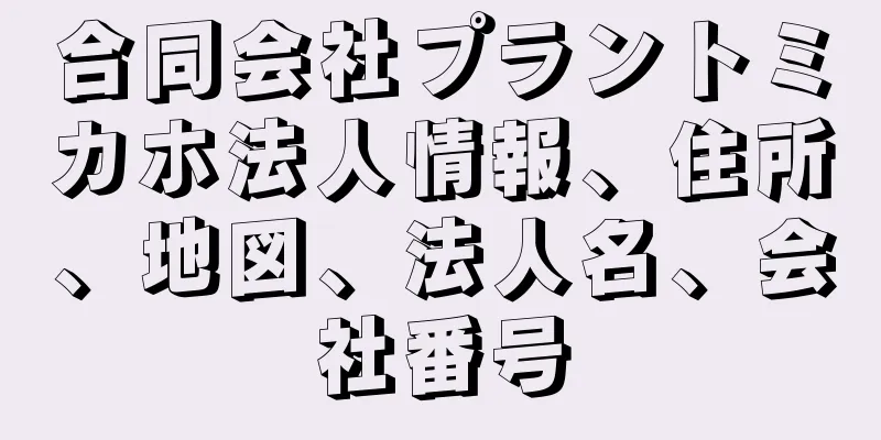 合同会社プラントミカホ法人情報、住所、地図、法人名、会社番号