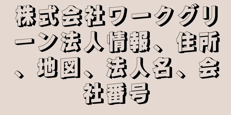 株式会社ワークグリーン法人情報、住所、地図、法人名、会社番号