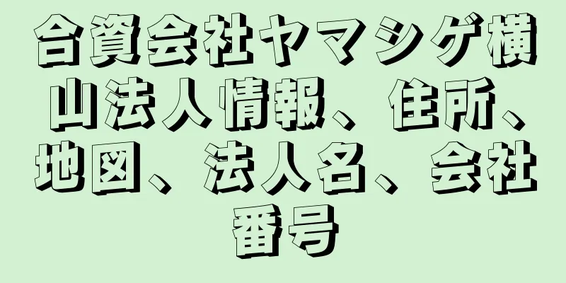 合資会社ヤマシゲ横山法人情報、住所、地図、法人名、会社番号