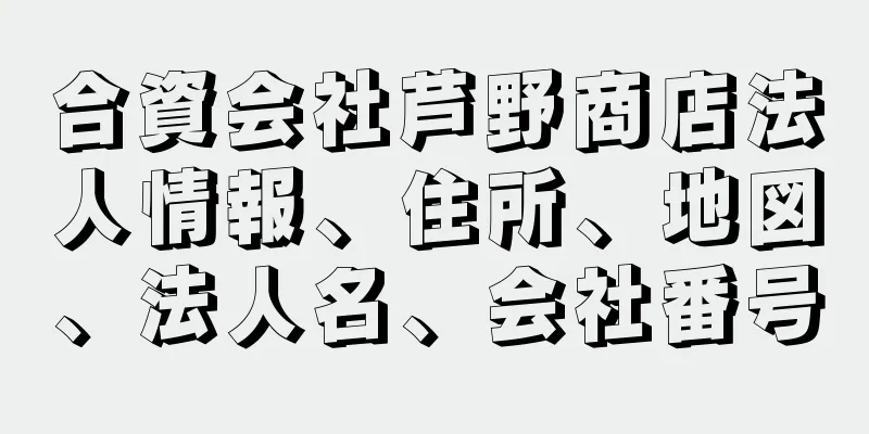 合資会社芦野商店法人情報、住所、地図、法人名、会社番号