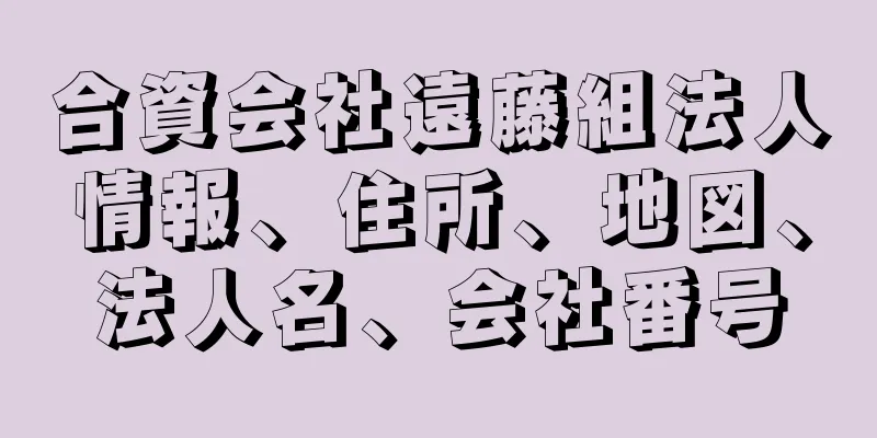 合資会社遠藤組法人情報、住所、地図、法人名、会社番号