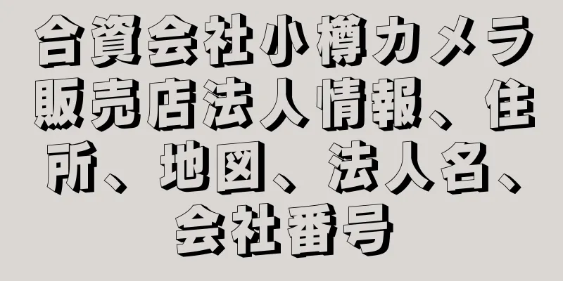 合資会社小樽カメラ販売店法人情報、住所、地図、法人名、会社番号