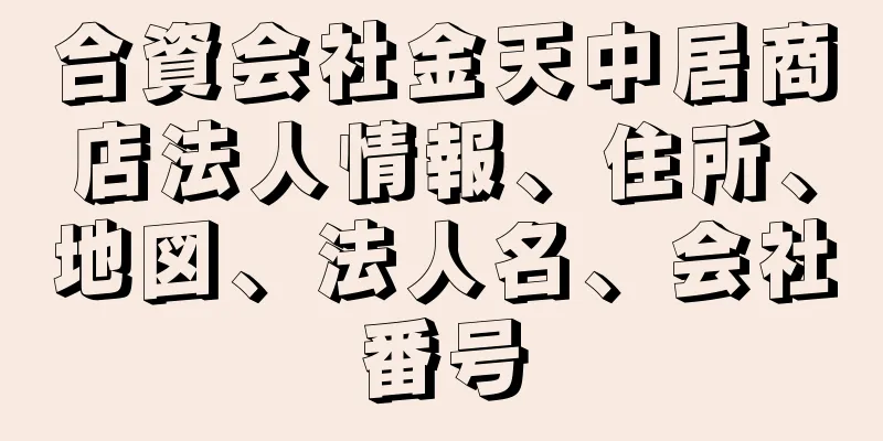 合資会社金天中居商店法人情報、住所、地図、法人名、会社番号