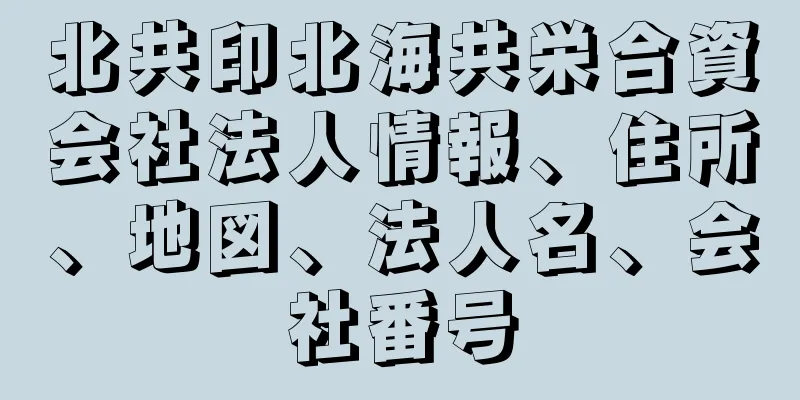 北共印北海共栄合資会社法人情報、住所、地図、法人名、会社番号